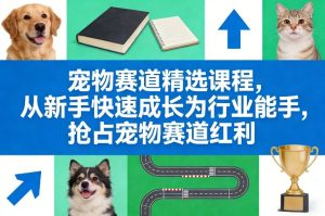 宠物赛道精选课程，从新手快速成长为行业能手，抢占宠物赛道红利-数智网创