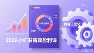 2026小红书高效盈利课,流量双引擎+内容工业化+AI中台驱动,构建可复制的千万级营收模型-数智网创