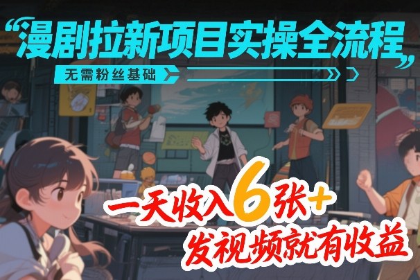 漫剧拉新项目实操全流程，无需粉丝基础，一天收入6张+，发视频就有收益-数智网创