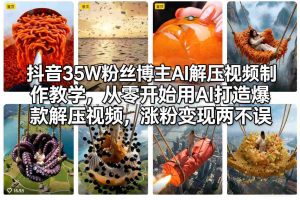 抖音35W粉丝博主AI解压视频制作教学，从零开始用AI打造爆款解压视频，涨粉变现两不误-数智网创