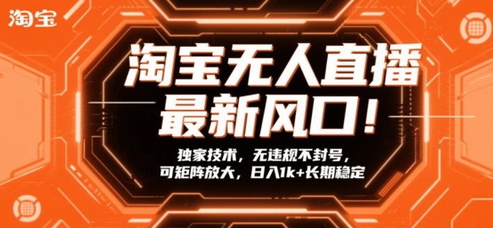 淘宝无人直播最新风口！独家技术，无违规不封号，可矩阵放大，日入1k+长期稳定【揭秘】-数智网创