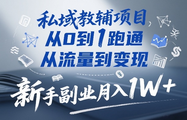 私域教辅项目，从0到1跑通，从流量到变现，新手副业月入1W+-数智网创