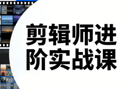 剪辑师进阶实战课(更新23年-25年)-数智网创