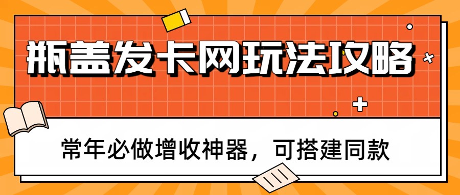 瓶盖发卡网玩法攻略，常年必做增收神器，可搭建同款-数智网创