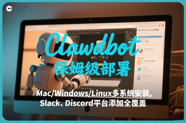 Clawdbot保姆级部署，从入门介绍、Mac/Windows/Linux多系统安装，到Slack、Discord平台添加全覆盖-数智网创
