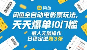 闲鱼全自动电影票玩法，天天爆单，0门槛，懒人无脑操作，日稳定进账3张+【揭秘】-数智网创