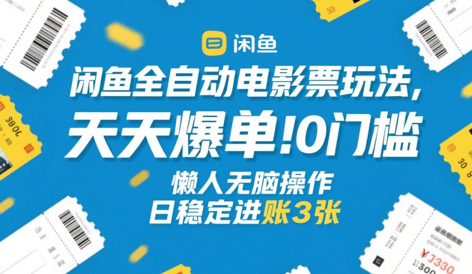 闲鱼全自动电影票玩法，天天爆单，0门槛，懒人无脑操作，日稳定进账3张+【揭秘】-数智网创