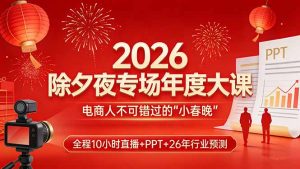 2026除夕夜专场年度大课，全程10小时直播+PPT+26年行业预测，是电商人不可错过的“小春晚”-数智网创