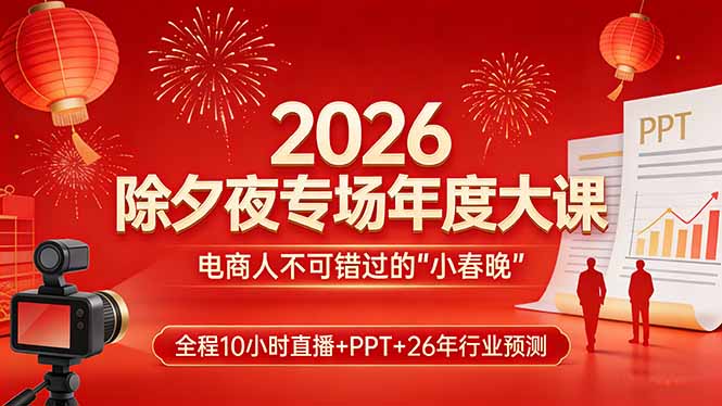 2026除夕夜专场年度大课，全程10小时直播+PPT+26年行业预测，是电商人不可错过的“小春晚”-数智网创