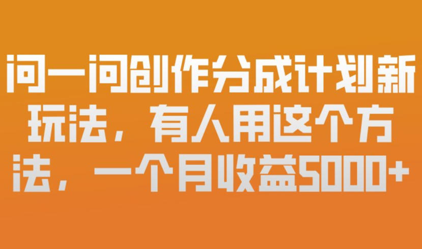 问一问创作分成计划新玩法,有人用这个方法,一个月收益5k,新手友好,有微信就能做【揭秘】-数智网创