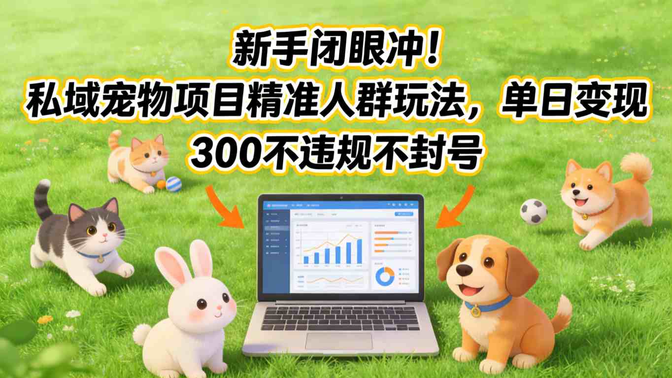 新手闭眼冲！私域宠物项目精准人群玩法，单日变现3张不违规不封号-数智网创