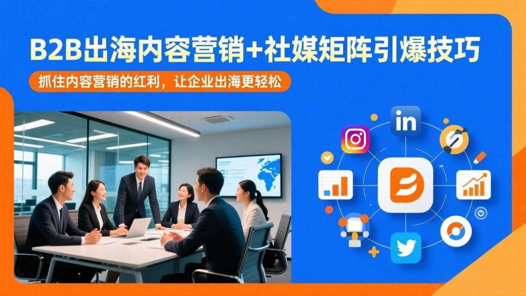 B2B出海内容营销+社媒矩阵引爆技巧：抓住内容营销的红利，让企业出海更轻松-数智网创