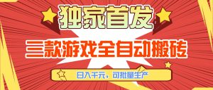 三款游戏全自动搬砖，日入千元，可批量生产，小白也能做！-数智网创
