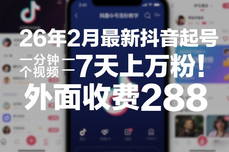 26年2月最新抖音起号涨粉教学，一分钟一个视频，7天上万粉，外面收费288-数智网创