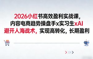 2026小红书高效盈利实战课，内容电商趋势操盘手x实习生xAI，避开人海战术，实现高转化，长期盈利-数智网创