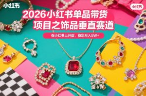 2026小红书单品带货项目之饰品垂直赛道，潮在小红书上开店，稳定月入5W+-数智网创