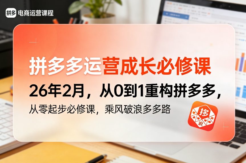 拼多多运营成长必修课26年2月，从0到1重构拼多多，从零起步必修课，乘风破浪多多路-数智网创