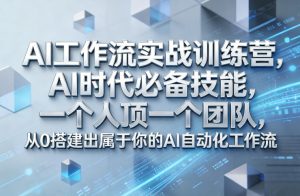 Ai工作流实战训练营,AI时代必备技能,一个人顶一个团队,从0搭建出属于你的AI自动化工作流-数智网创