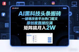 AI黑科技头条搬砖，一键爆改各平台热门图文，原创度直接拉满，矩阵搞月入2W+【揭秘】-数智网创