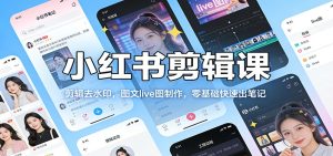 小红书剪辑课：剪辑去水印，图文live图制作，零基础快速出笔记-数智网创