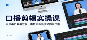 口播剪辑实操课：电脑手机双端教学，零基础做出流畅高级口播-数智网创