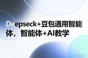 Deepseck+豆包通用智能体，智能体+AI教学-数智网创