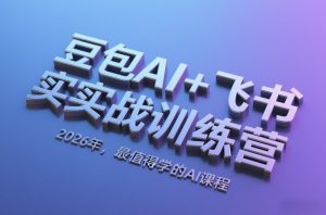 豆包AI+飞书实战训练营，2026年，最值得学的AI课程-数智网创