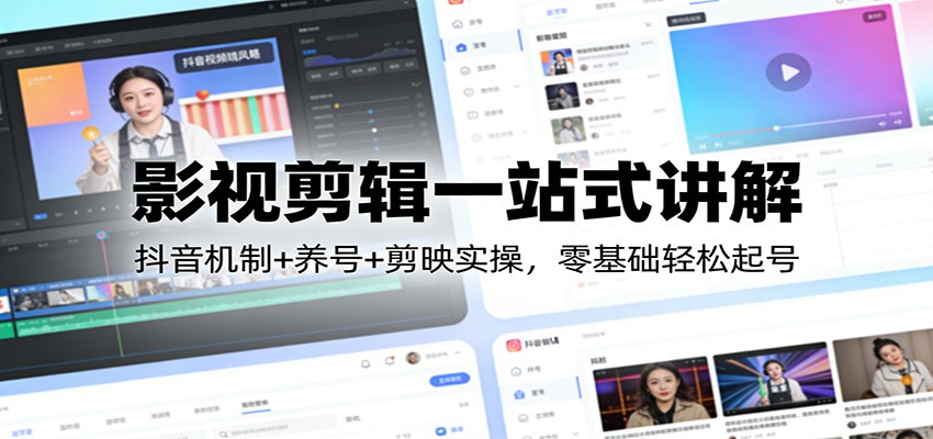 影视剪辑一站式讲解:抖音机制+养号+剪映实操,零基础轻松起号-数智网创