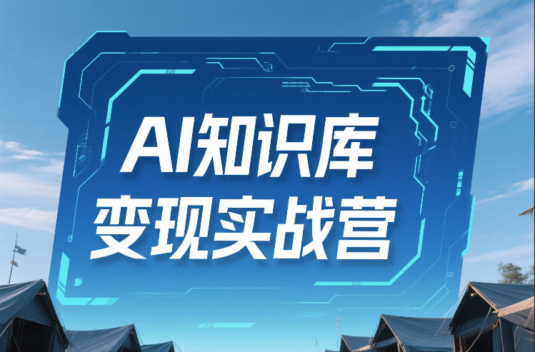 AI知识库变现实战营,不会做产品?不会变现?不会做内容?这一套,让你马上能卖+未来能做-数智网创
