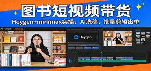 图书短视频带货：Heygen+minimax实操，AI洗稿 ，批量剪辑出单-数智网创