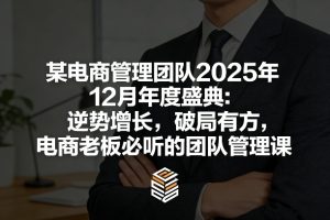 某电商管理团队2025年12月年度盛典：逆势增长，破局有方，电商老板必听的团队管理课-数智网创