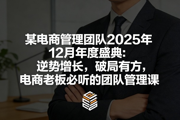 某电商管理团队2025年12月年度盛典：逆势增长，破局有方，电商老板必听的团队管理课-数智网创
