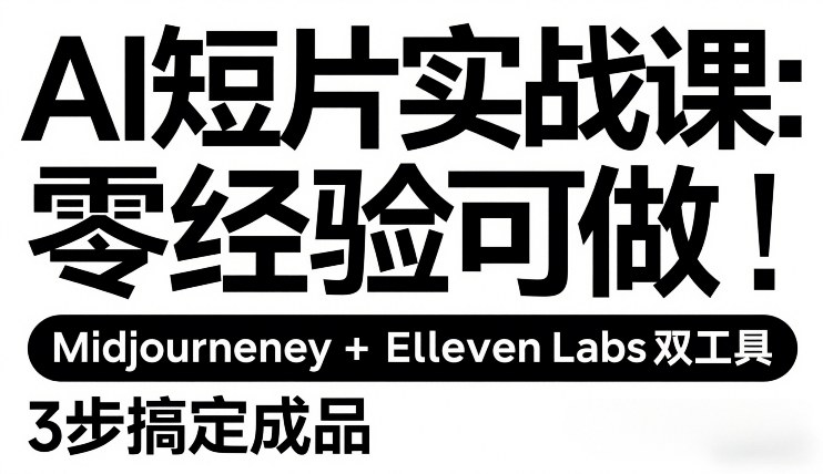 AI短片实战课：零经验可做，Midjourney+ElevenLabs双工具，3步搞定成品-数智网创