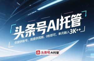 头条号AI托管，你提供账号，我提供视频，0粉即可，单月躺入3k+【揭秘】-数智网创