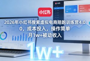 2026年小红书搜索虚拟电商陪跑训练营4.0，0成本投入，操作简单，月1w+被动收入-数智网创