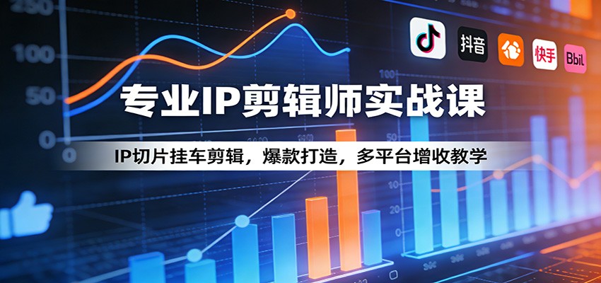 专业IP剪辑师实战课：IP切片挂车剪辑，爆款打造，多平台增收教学-数智网创