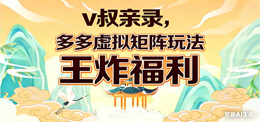 v叔亲录，多多虚拟矩阵玩法，王炸福利限时领取-数智网创