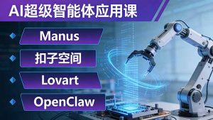 AI超级智能体应用课:Manus+扣子空间+Lovart+OpenClaw,用AI智能体实现自动化复杂任务-数智网创