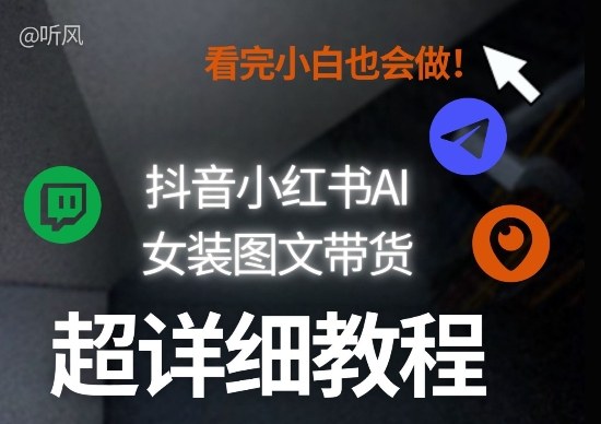 抖音小红书AI女装图文带货教程全拆解！小白看了也会做，可批量可矩阵玩法-数智网创