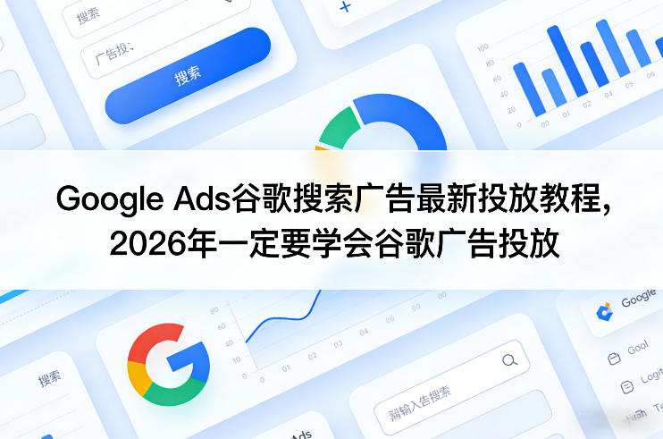 Google Ads谷歌搜索广告最新投放教程，2026年一定要学会谷歌广告投放-数智网创