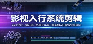 影视系统剪辑，商业短片、意识流、叙事片实战，零基础入行做专业剪辑师-数智网创