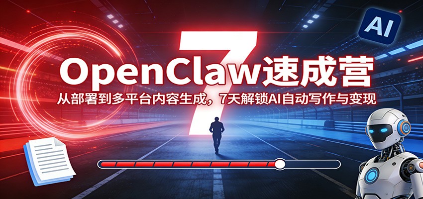 OpenClaw速成营：从部署到多平台内容生成，7天解锁AI自动写作与变现-数智网创