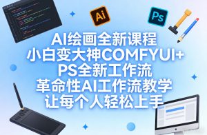 AI绘画全新课程,小白变大神COMFYUI+PS全新工作流,革命性AI工作流教学,让每个人轻松上手-数智网创