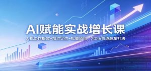 AI赋能实战增长课：人机协作提效+精准定位+批量原创，2026弯道超车打法-数智网创