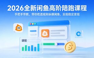 2026全新闲鱼高阶陪跑课程,手把手带教,带你吃透规则纵横闲鱼,实现稳定变现-数智网创