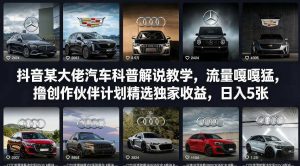 抖音某大佬汽车科普解说教学，流量嘎嘎猛，撸创作伙伴计划精选独家收益，日入5张+(更新0316)-数智网创