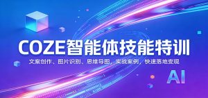 COZE智能体技能特训：文案创作、图片识别、思维导图，实战案例，快速落地变现-数智网创