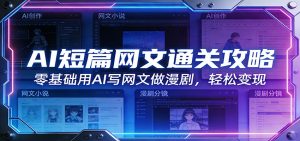 AI短篇网文通关攻略：零基础用AI写网文做漫剧，轻松变现-数智网创