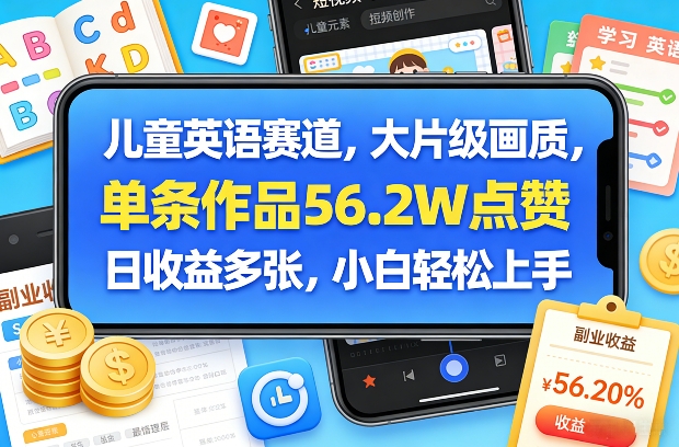 儿童英语赛道，大片级画质，单条作品56.2W点赞，日收益多张，小白轻松上手-数智网创