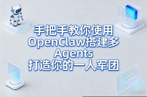 手把手教你使用OpenClaw搭建多Agents打造你的一人军团-数智网创